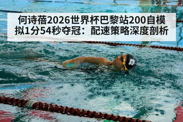 何诗蓓2026世界杯巴黎站200自模拟1分54秒夺冠：配速策略深度剖析