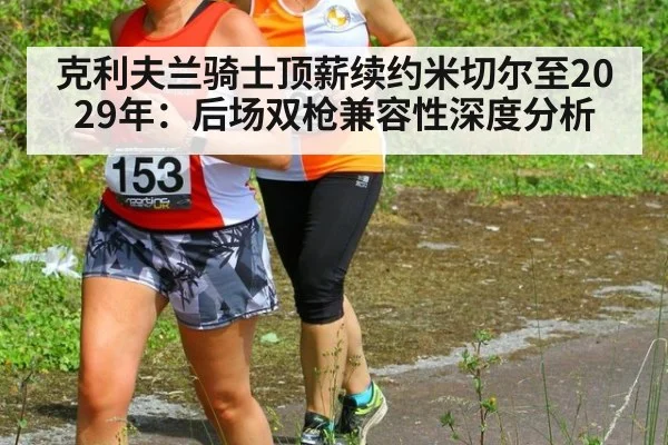 克利夫兰骑士顶薪续约米切尔至2029年：后场双枪兼容性深度分析