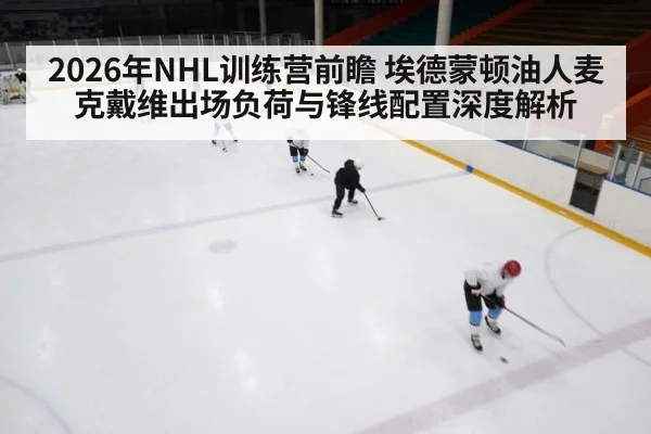 2026年NHL训练营前瞻 埃德蒙顿油人麦克戴维出场负荷与锋线配置深度解析