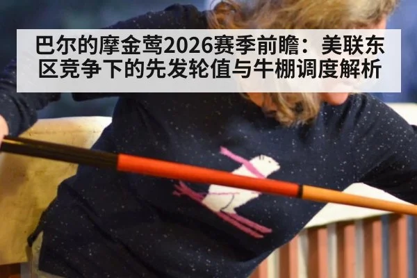 巴尔的摩金莺2026赛季前瞻：美联东区竞争下的先发轮值与牛棚调度解析