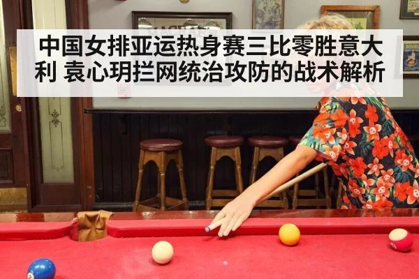 中国女排亚运热身赛三比零胜意大利 袁心玥拦网统治攻防的战术解析